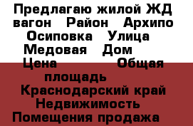 Предлагаю жилой ЖД.вагон › Район ­ Архипо-Осиповка › Улица ­ Медовая › Дом ­ 7 › Цена ­ 80 000 › Общая площадь ­ 36 - Краснодарский край Недвижимость » Помещения продажа   